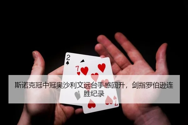 斯诺克冠中冠奥沙利文远台手感回升，剑指罗伯逊连胜纪录